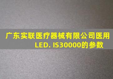 广东实联医疗器械有限公司医用LED. IS30000的参数